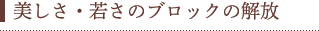 美しさ・若さのブロックの解放