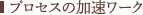 プロセスの加速ワーク